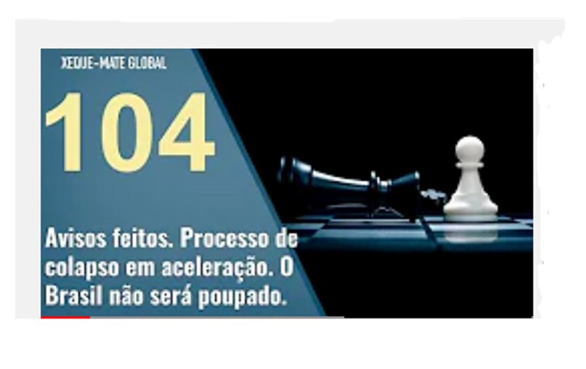 Série Xeque-Mate Global - XMG 104 - Avisos feitos. Processo de colapso em  aceleração. O Brasil não será poupado. - DefesaNet